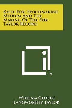 portada Katie Fox, Epochmaking Medium and the Making of the Fox-Taylor Record (en Inglés)