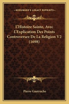 portada L'Histoire Sainte, Avec L'Explication Des Points Controversez De La Religion V2 (1698) (en Francés)