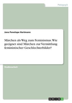portada Märchen als Weg zum Feminismus. Wie geeignet sind Märchen zur Vermittlung feministischer Geschlechterbilder? (in German)