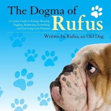 portada The Dogma of Rufus: A Canine Guide to Eating, Sleeping, Digging, Slobbering, Scratching, and Surviving with Humans (en Inglés)