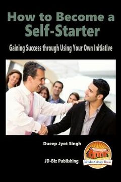 portada How to Become a Self-Starter - Gaining Success through Using Your Own Initiative (en Inglés)