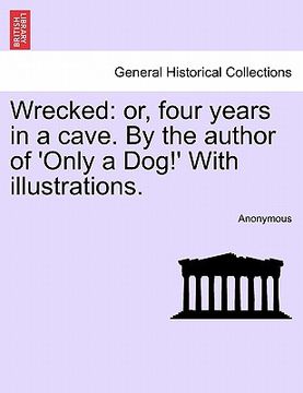 portada wrecked: or, four years in a cave. by the author of 'only a dog!' with illustrations. (en Inglés)