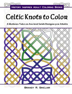 portada Celtic Knots to Color: A Modern Take on Ancient Irish Designs for Adults: Volume 1 (History Inspires Adult Coloring Books)