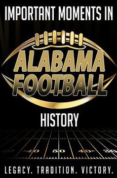 portada Important Moments in Alabama Football History (en Inglés)
