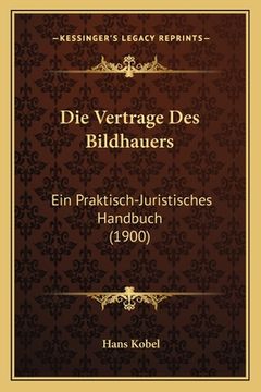 portada Die Vertrage Des Bildhauers: Ein Praktisch-Juristisches Handbuch (1900) (en Alemán)