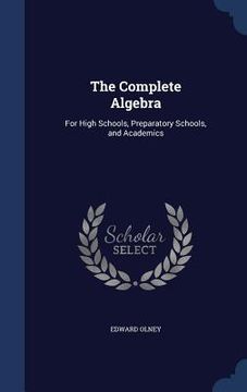 portada The Complete Algebra: For High Schools, Preparatory Schools, and Academics (en Inglés)