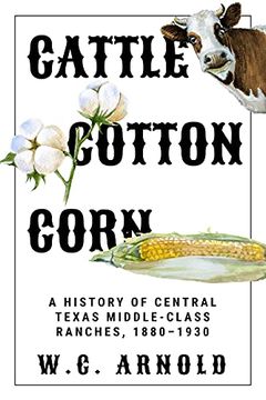 portada Cattle, Cotton, Corn: A History of Central Texas Middle-Class Ranches, 1880–1930 (in English)