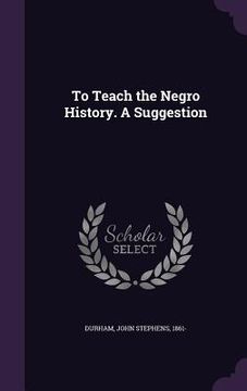 portada To Teach the Negro History. A Suggestion (en Inglés)