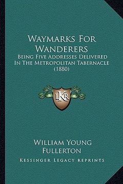 portada waymarks for wanderers: being five addresses delivered in the metropolitan tabernacle (1880) (en Inglés)