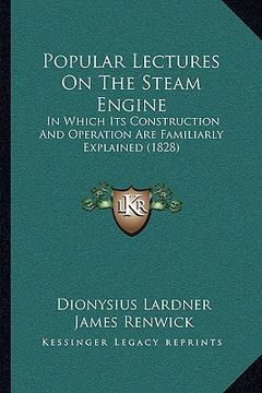 portada popular lectures on the steam engine: in which its construction and operation are familiarly explained (1828) (en Inglés)