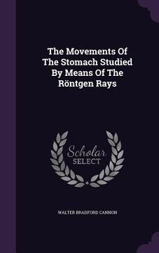 portada The Movements Of The Stomach Studied By Means Of The Röntgen Rays (en Inglés)