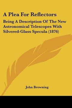 portada a plea for reflectors: being a description of the new astronomical telescopes with silvered-glass specula (1876) (en Inglés)