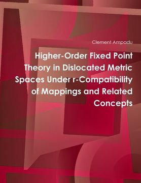 portada Higher-Order Fixed Point Theory in Dislocated Metric Spaces Under r-Compatibility of Mappings and Related Concepts (en Inglés)