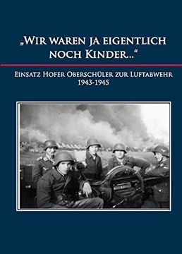 portada "Wir Waren ja Eigentlich Noch Kinder. "W Einsatz Hofer Oberschüler zur Luftabwehr in Schweinfurt 1943-1945 