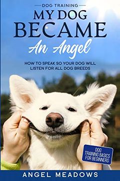 portada Dog Training: My dog Became an Angel - how to Speak so Your dog Will Listen for all dog Breeds (Dog Training Basics for Beginners) (en Inglés)