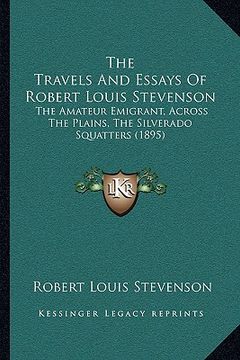 portada the travels and essays of robert louis stevenson: the amateur emigrant, across the plains, the silverado squatters (1895) (en Inglés)