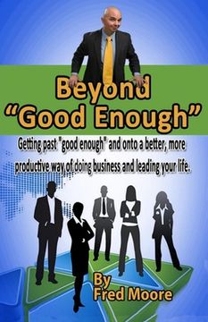 portada Beyond "Good Enough": Getting past "good enough" and onto a better more productive way of doing business and leading your life