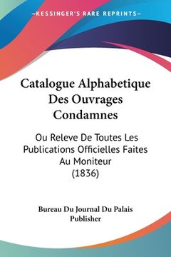 portada Catalogue Alphabetique Des Ouvrages Condamnes: Ou Releve De Toutes Les Publications Officielles Faites Au Moniteur (1836) (en Francés)