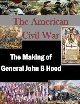 portada The Making of General John B Hood (in English)