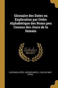 portada Glossaire des Dates ou Explication par Ordre Alphabétique des Noms peu Connus des Jours de la Semain (in English)