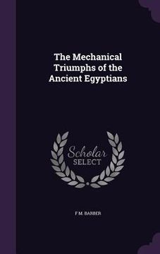 portada The Mechanical Triumphs of the Ancient Egyptians (en Inglés)