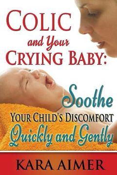 portada Colic and Your Crying Baby: Soothe Your Child's Discomfort Quickly and Gently (en Inglés)