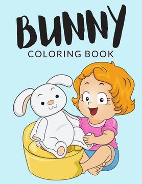 Bunny Coloring Book: Bunny Coloring Pages For Preschoolers, Over 40 Pages to Color, Perfect Cute Easter Bunny Rabbit Coloring Books for boy