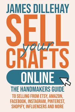 portada Sell Your Crafts Online: The Handmaker'S Guide to Selling From Etsy, Amazon, Facebook, Instagram, Pinterest, Shopify, Influencers and More (en Inglés)