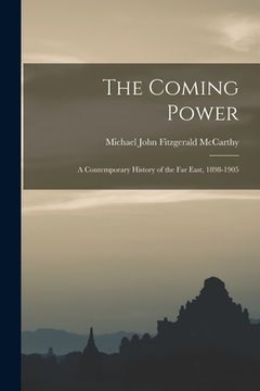 portada The Coming Power: a Contemporary History of the Far East, 1898-1905 (en Inglés)