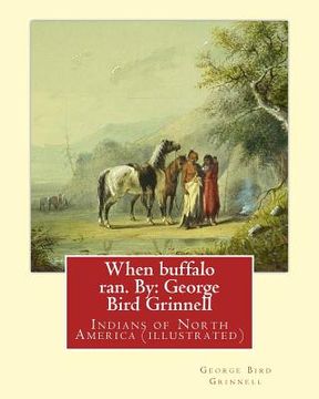 portada When buffalo ran. By: George Bird Grinnell: Indians of North America (illustrated) (in English)