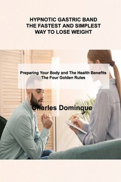 portada Hypnotic Gastric Band the Fastest and Simplest Way to Lose Weight: Preparing Your Body and The Health Benefits The Four Golden Rules (in English)