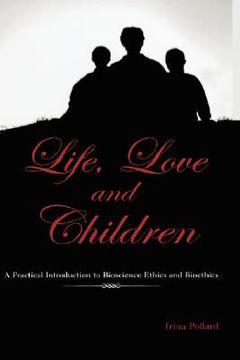 portada life, love and children: a practical introduction to bioscience ethics and bioethics (en Inglés)