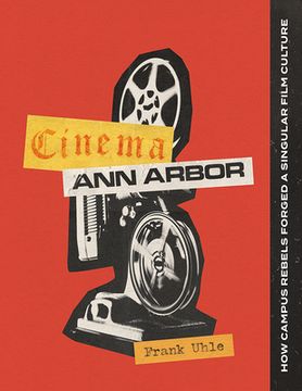 portada Cinema Ann Arbor: How Campus Rebels Forged a Singular Film Culture (en Inglés)