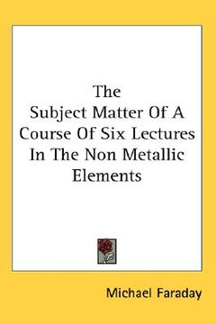portada the subject matter of a course of six lectures in the non metallic elements (in English)