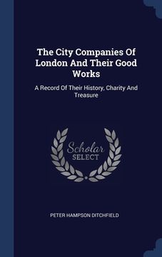 portada The City Companies Of London And Their Good Works: A Record Of Their History, Charity And Treasure (en Inglés)