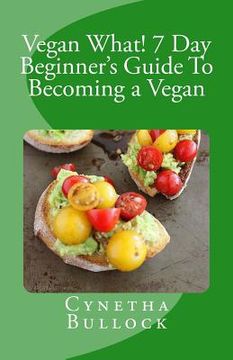 portada Vegan What! 7 Day Beginner's Guide To Becoming a Vegan (en Inglés)
