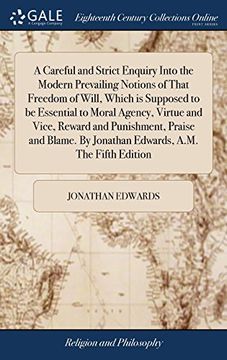 portada A Careful and Strict Enquiry Into the Modern Prevailing Notions of That Freedom of Will, Which is Supposed to be Essential to Moral Agency, Virtue and. By Jonathan Edwards, A. Mo The Fifth Edition (en Inglés)