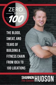 portada Zero to 100: The Blood, Sweat, and Tears of Building a Fitness Chain From Idea to 100 Locations (en Inglés)