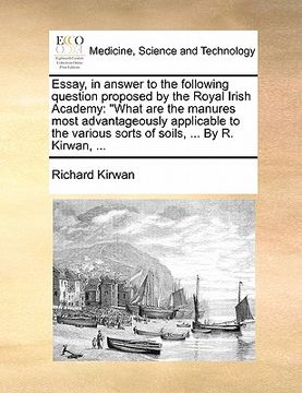portada essay, in answer to the following question proposed by the royal irish academy: what are the manures most advantageously applicable to the various sor (en Inglés)