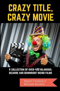 portada Crazy Title, Crazy Movie: A collection of over 400 hilarious, bizarre and downright weird films (in English)