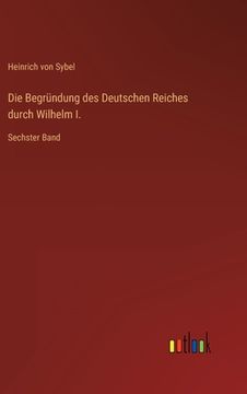portada Die Begründung des Deutschen Reiches durch Wilhelm I.: Sechster Band (en Alemán)