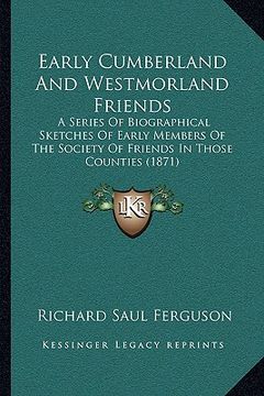 portada early cumberland and westmorland friends: a series of biographical sketches of early members of the society of friends in those counties (1871) (en Inglés)