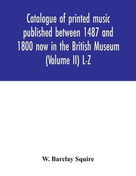 portada Catalogue of printed music published between 1487 and 1800 now in the British Museum (Volume II) L-Z (en Inglés)