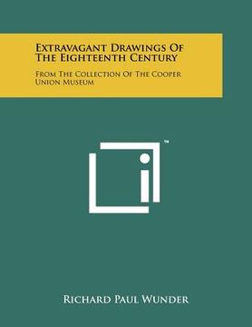 portada extravagant drawings of the eighteenth century: from the collection of the cooper union museum (en Inglés)