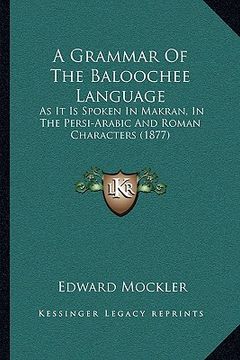 portada a grammar of the baloochee language: as it is spoken in makran, in the persi-arabic and roman characters (1877) (en Inglés)