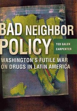 portada Bad Neighbor Policy: Washington's Futile war on Drugs in Latin America (en Inglés)