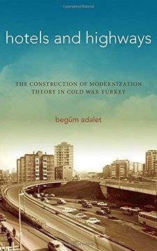 portada Hotels and Highways: The Construction of Modernization Theory in Cold war Turkey 