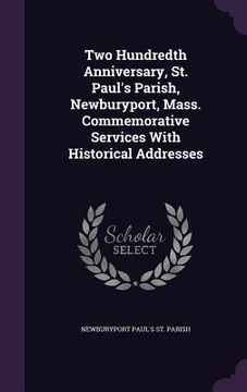 portada Two Hundredth Anniversary, St. Paul's Parish, Newburyport, Mass. Commemorative Services With Historical Addresses (in English)