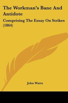 portada the workman's bane and antidote: comprising the essay on strikes (1864) (en Inglés)