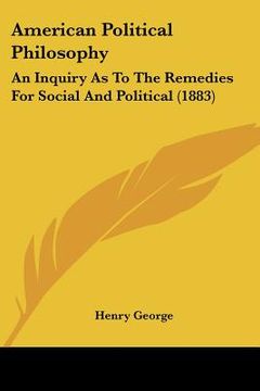 portada american political philosophy: an inquiry as to the remedies for social and political (1883) (en Inglés)